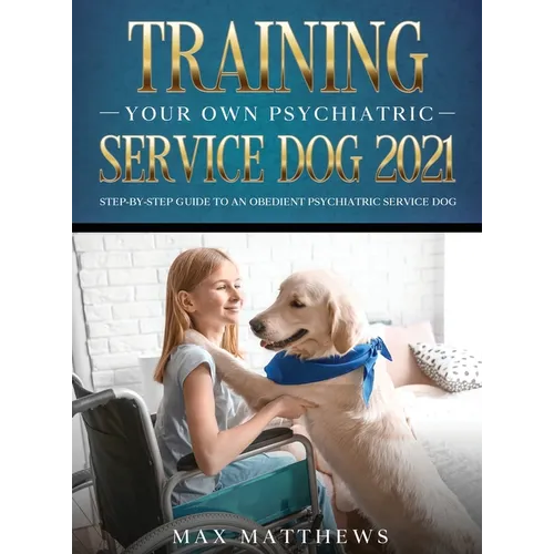 Training Your Own Psychiatric Service Dog Step-By-Step Guide to an Obedient Service Dog