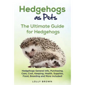 Hedgehogs as Pets: Hedgehogs General Info, Purchasing, Care, Cost, Keeping, Health, Supplies, Food, Breeding and More Included! The Ultim - Paperback