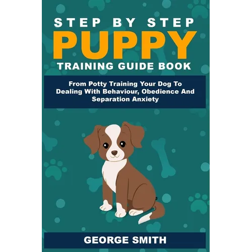 Step By Step Puppy Training Guide Book - Potty Training To Dealing With Behavior, Obedience