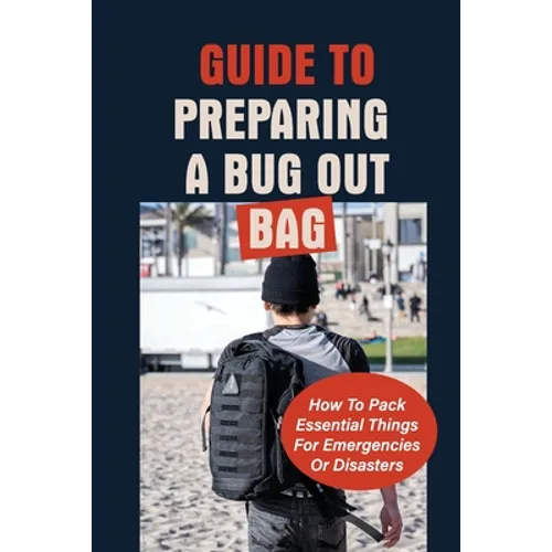 Guide To Preparing A Bug Out Bag: How To Pack Things For Emergencies Or Disasters
