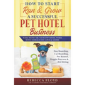 How to Start & Run a Successful Pet Hotel Business: Dog, Cat Boarding, Doggie Daycare