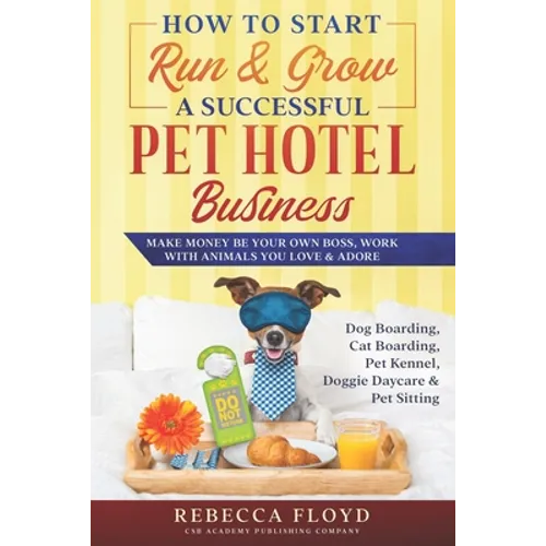 How to Start & Run a Successful Pet Hotel Business: Dog, Cat Boarding, Doggie Daycare