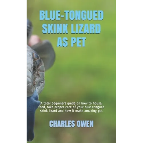 Blue-Tongued Skink Lizard A guide on how to house, feed, take care of a blue-tongued lizard